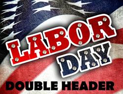 Labor Day Double Header Weekend $1000 to win each
