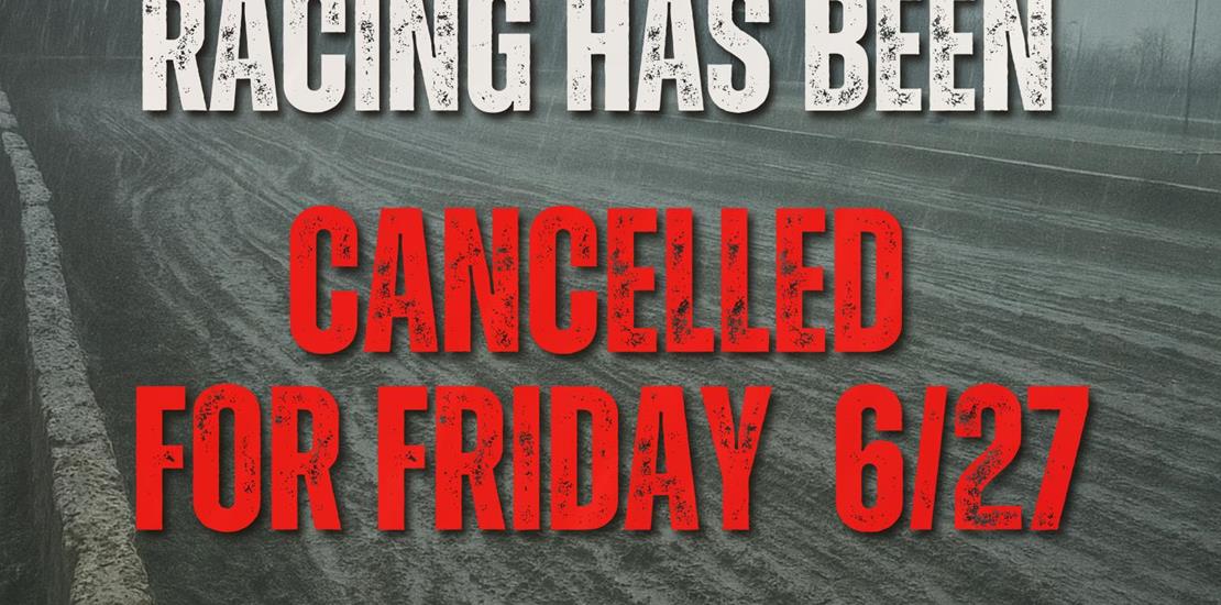 Racing for 6-27 has been cancelled.