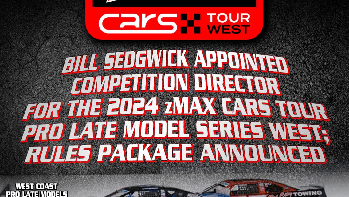 BILL SEDGWICK APPOINTED COMPETITION DIRECTOR FOR THE 2024 zMAX CARS TOUR PRO LATE MODEL SERIES WEST; RULES PACKAGE ANNOUNCED