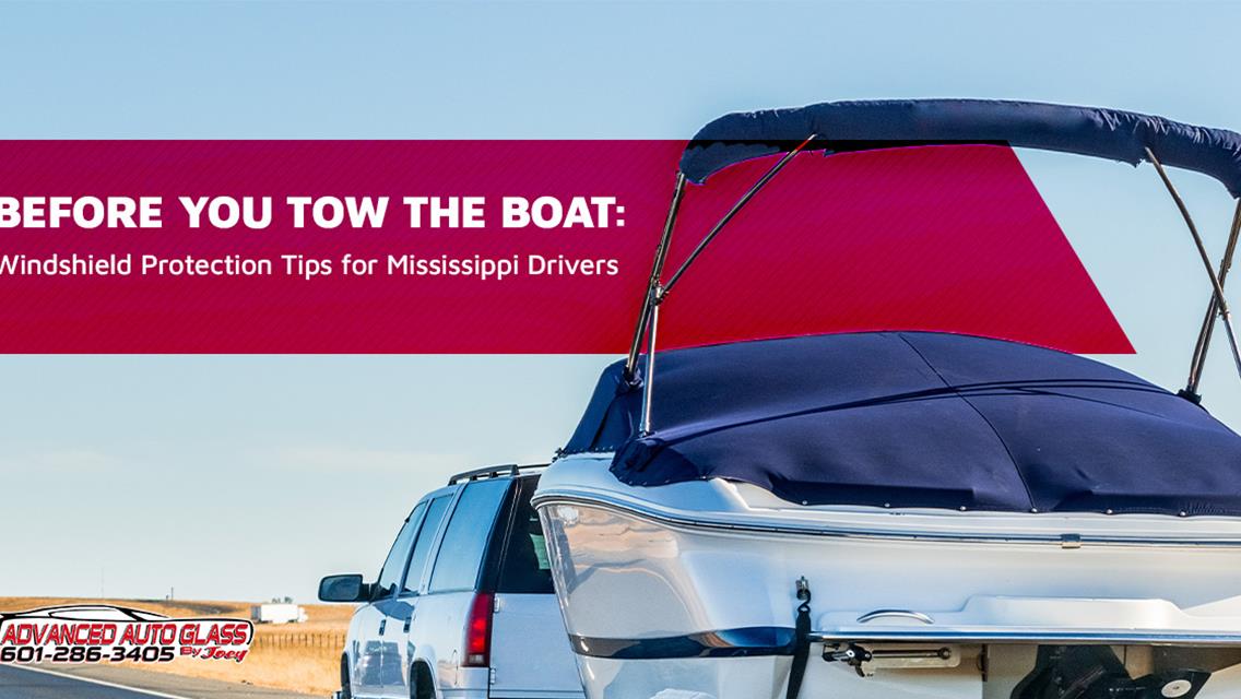 Before You Tow the Boat: Windshield Protection Tips for Mississippi Drivers