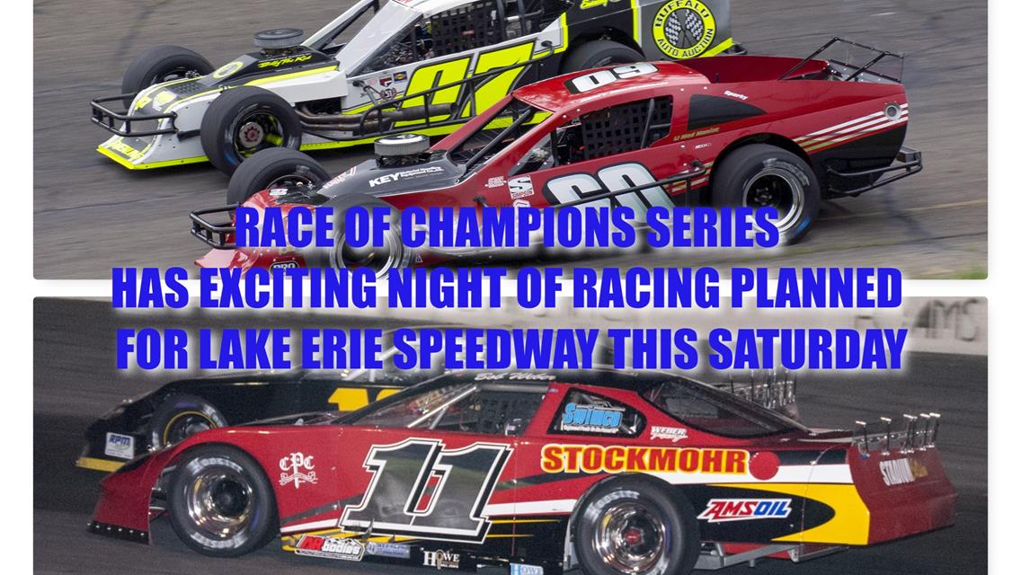 RACE OF CHAMPIONS SERIES HAS EXCITING NIGHT OF RACING PLANNED FOR LAKE ERIE SPEEDWAY THIS SATURDAY ASPHALT MODIFIED SERIES RETURNS TO ACTION WITH LATE