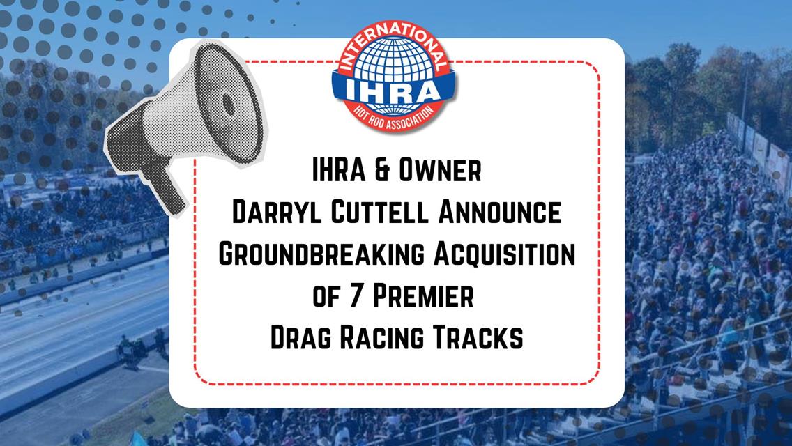 IHRA and Owner Darryl Cuttell Announce Groundbreaking Acquisition of Seven Premier Drag Racing Tracks