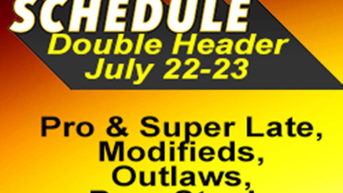 REVISED LATE MODEL DOUBLE HEADER WEEKEND JULY 22-23