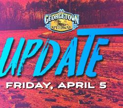 GEORGETOWN SPEEDWAY FRIDAY, APRIL 5 UPDATE: RACING POSTPONED TO A