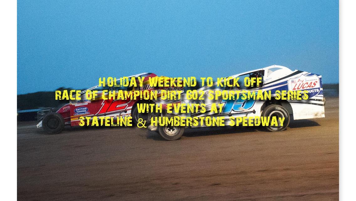 HOLIDAY WEEKEND TO KICK OFF RACE OF CHAMPION DIRT 602 SPORTSMAN MODIFIED SERIES WITH EVENTS AT STATELINE AND HUMBERSTONE SPEEDWAY